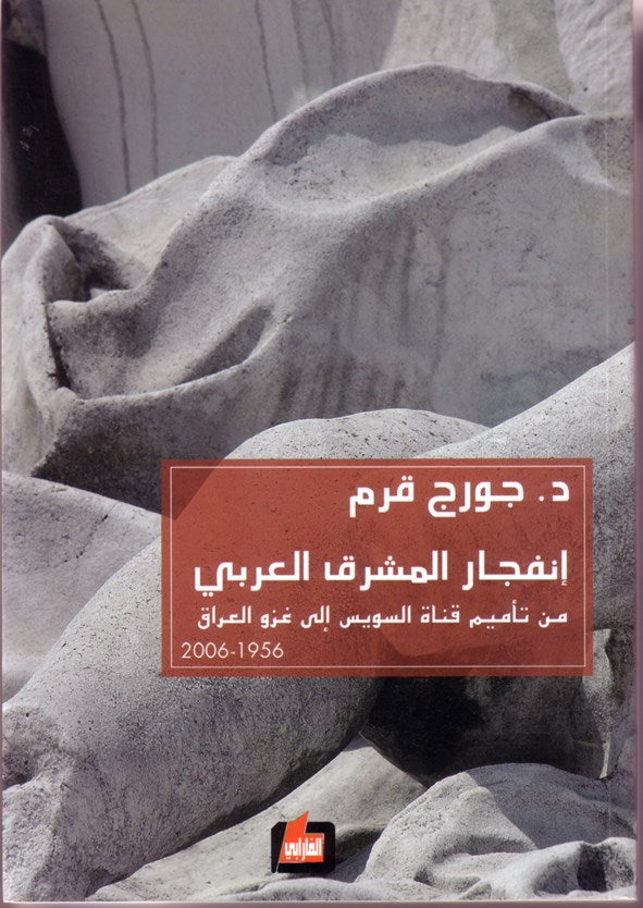انفجار المشرق العربي من تأميم قناة السويس الى غزو العراق 2006-1956 / 2006